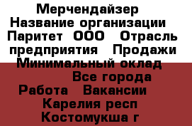 Мерчендайзер › Название организации ­ Паритет, ООО › Отрасль предприятия ­ Продажи › Минимальный оклад ­ 21 000 - Все города Работа » Вакансии   . Карелия респ.,Костомукша г.